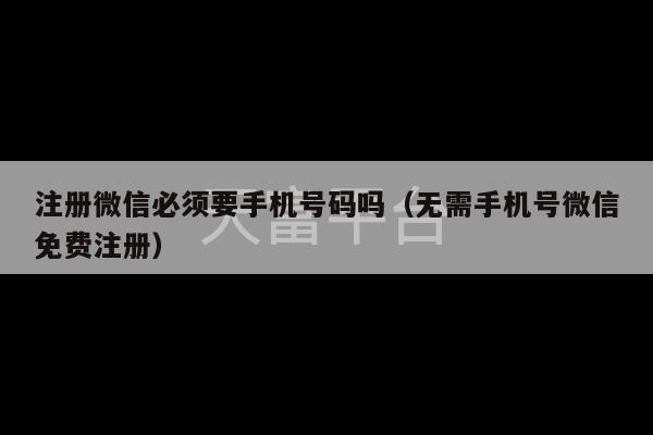 注册微信必须要手机号码吗（无需手机号微信免费注册）-第1张图片-天富注册【会员登录平台】天富服装