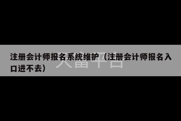 注册会计师报名系统维护（注册会计师报名入口进不去）-第1张图片-天富注册【会员登录平台】天富服装