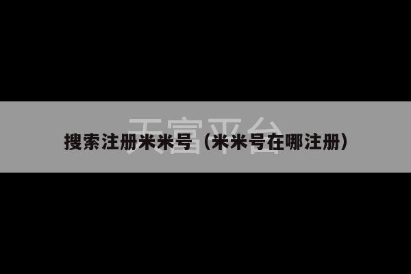 搜索注册米米号（米米号在哪注册）-第1张图片-天富注册【会员登录平台】天富服装