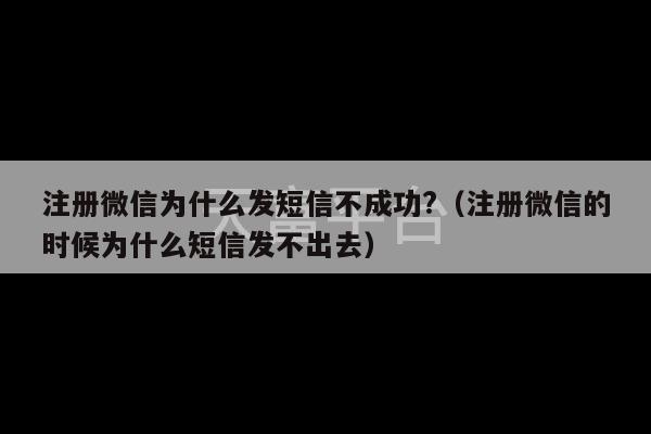 注册微信为什么发短信不成功?（注册微信的时候为什么短信发不出去）-第1张图片-天富注册【会员登录平台】天富服装