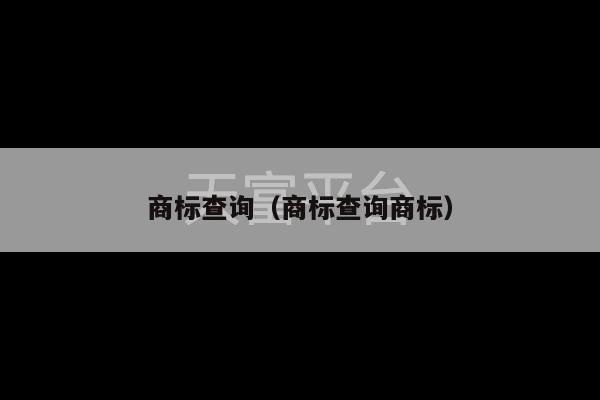 商标查询（商标查询商标）-第1张图片-天富注册【会员登录平台】天富服装