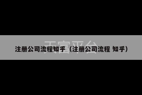 注册公司流程知乎（注册公司流程 知乎）-第1张图片-天富注册【会员登录平台】天富服装