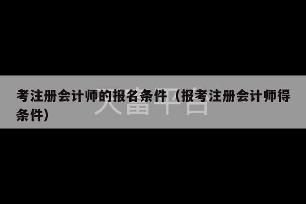 考注册会计师的报名条件（报考注册会计师得条件）-第1张图片-天富注册【会员登录平台】天富服装