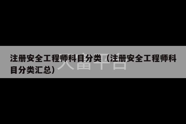 注册安全工程师科目分类（注册安全工程师科目分类汇总）-第1张图片-天富注册【会员登录平台】天富服装