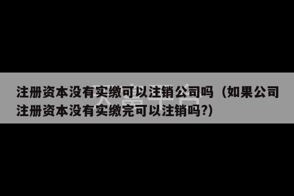 注册资本没有实缴可以注销公司吗（如果公司注册资本没有实缴完可以注销吗?）-第1张图片-天富注册【会员登录平台】天富服装