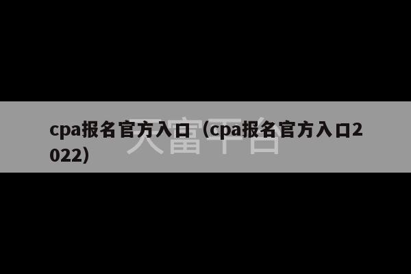 cpa报名官方入口（cpa报名官方入口2022）-第1张图片-天富注册【会员登录平台】天富服装