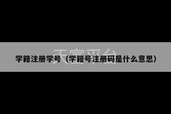 学籍注册学号（学籍号注册码是什么意思）-第1张图片-天富注册【会员登录平台】天富服装