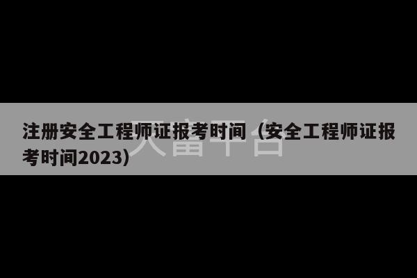 注册安全工程师证报考时间（安全工程师证报考时间2023）-第1张图片-天富注册【会员登录平台】天富服装