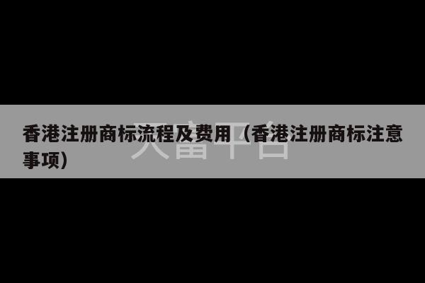 香港注册商标流程及费用（香港注册商标注意事项）-第1张图片-天富注册【会员登录平台】天富服装