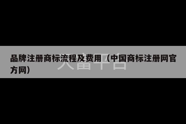 品牌注册商标流程及费用（中国商标注册网官方网）-第1张图片-天富注册【会员登录平台】天富服装