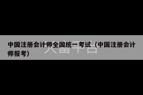 中国注册会计师全国统一考试（中国注册会计师报考）-第1张图片-天富注册【会员登录平台】天富服装