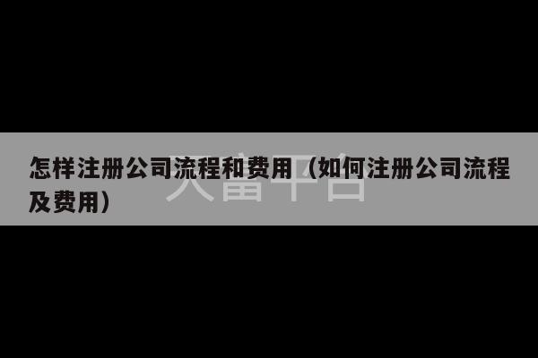 怎样注册公司流程和费用（如何注册公司流程及费用）-第1张图片-天富注册【会员登录平台】天富服装