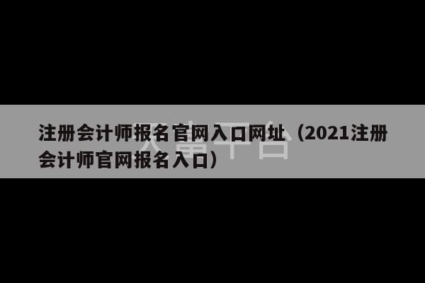 注册会计师报名官网入口网址（2021注册会计师官网报名入口）-第1张图片-天富注册【会员登录平台】天富服装