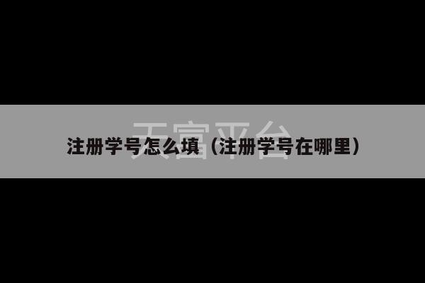 注册学号怎么填（注册学号在哪里）-第1张图片-天富注册【会员登录平台】天富服装