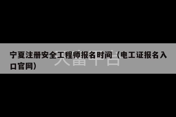 宁夏注册安全工程师报名时间（电工证报名入口官网）-第1张图片-天富注册【会员登录平台】天富服装