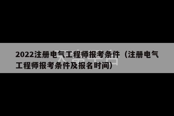 2022注册电气工程师报考条件（注册电气工程师报考条件及报名时间）-第1张图片-天富注册【会员登录平台】天富服装