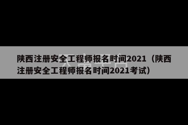 陕西注册安全工程师报名时间2021（陕西注册安全工程师报名时间2021考试）-第1张图片-天富注册【会员登录平台】天富服装