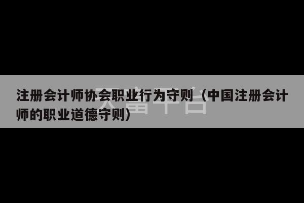 注册会计师协会职业行为守则（中国注册会计师的职业道德守则）-第1张图片-天富注册【会员登录平台】天富服装