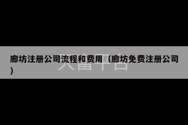 廊坊注册公司流程和费用（廊坊免费注册公司）-第1张图片-天富注册【会员登录平台】天富服装