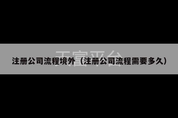 注册公司流程境外（注册公司流程需要多久）-第1张图片-天富注册【会员登录平台】天富服装