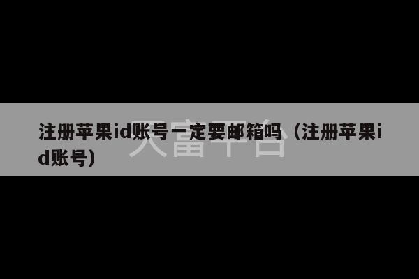 注册苹果id账号一定要邮箱吗（注册苹果id账号）-第1张图片-天富注册【会员登录平台】天富服装