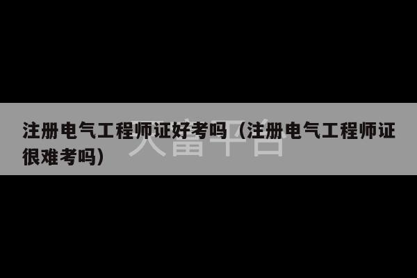 注册电气工程师证好考吗（注册电气工程师证很难考吗）-第1张图片-天富注册【会员登录平台】天富服装