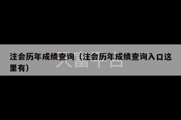 注会历年成绩查询（注会历年成绩查询入口这里有）-第1张图片-天富注册【会员登录平台】天富服装