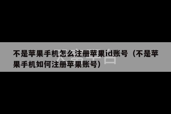 不是苹果手机怎么注册苹果id账号（不是苹果手机如何注册苹果账号）-第1张图片-天富注册【会员登录平台】天富服装