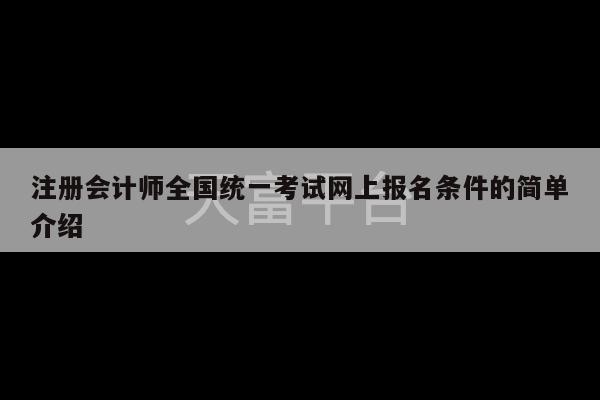 注册会计师全国统一考试网上报名条件的简单介绍-第1张图片-天富注册【会员登录平台】天富服装