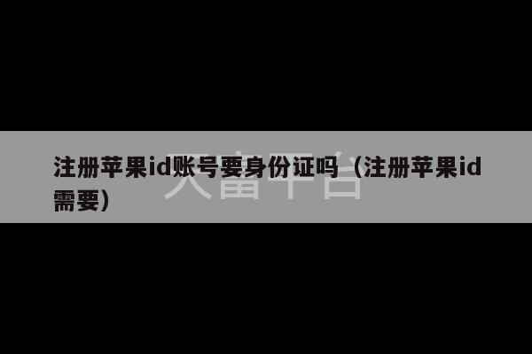 注册苹果id账号要身份证吗（注册苹果id需要）-第1张图片-天富注册【会员登录平台】天富服装