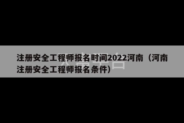 注册安全工程师报名时间2022河南（河南注册安全工程师报名条件）-第1张图片-天富注册【会员登录平台】天富服装