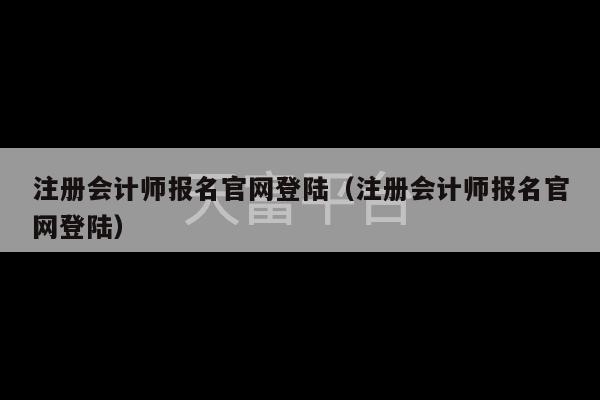 注册会计师报名官网登陆（注册会计师报名官网登陆）-第1张图片-天富注册【会员登录平台】天富服装