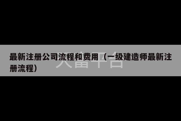 最新注册公司流程和费用（一级建造师最新注册流程）-第1张图片-天富注册【会员登录平台】天富服装