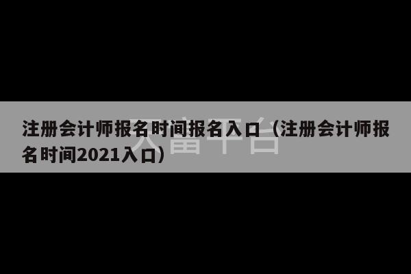 注册会计师报名时间报名入口（注册会计师报名时间2021入口）-第1张图片-天富注册【会员登录平台】天富服装