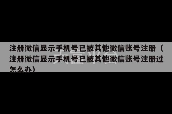 注册微信显示手机号已被其他微信账号注册（注册微信显示手机号已被其他微信账号注册过怎么办）-第1张图片-天富注册【会员登录平台】天富服装