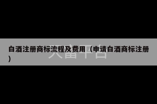 白酒注册商标流程及费用（申请白酒商标注册）-第1张图片-天富注册【会员登录平台】天富服装