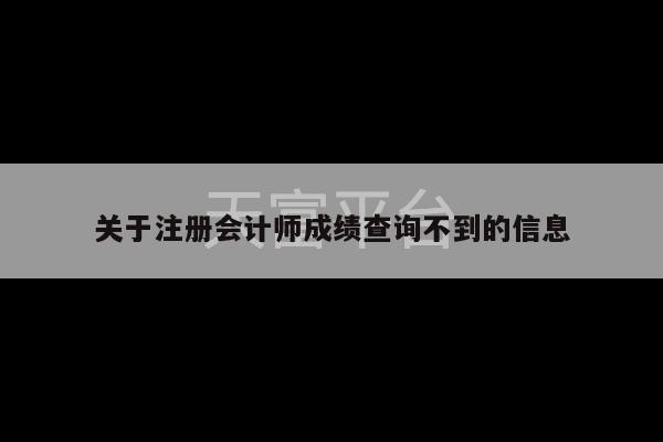 关于注册会计师成绩查询不到的信息-第1张图片-天富注册【会员登录平台】天富服装