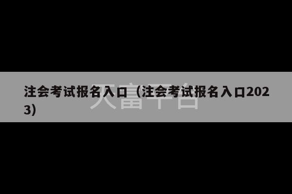 注会考试报名入口（注会考试报名入口2023）-第1张图片-天富注册【会员登录平台】天富服装