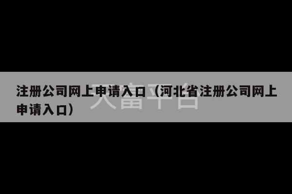 注册公司网上申请入口（河北省注册公司网上申请入口）-第1张图片-天富注册【会员登录平台】天富服装