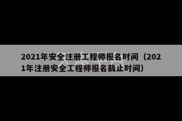 2021年安全注册工程师报名时间（2021年注册安全工程师报名截止时间）-第1张图片-天富注册【会员登录平台】天富服装