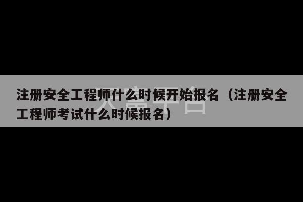 注册安全工程师什么时候开始报名（注册安全工程师考试什么时候报名）-第1张图片-天富注册【会员登录平台】天富服装