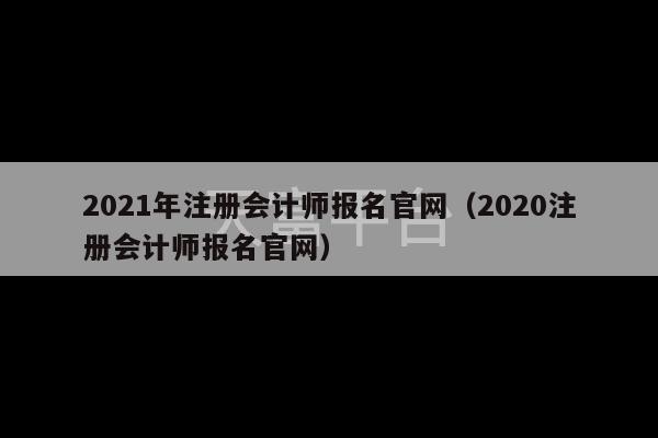 2021年注册会计师报名官网（2020注册会计师报名官网）-第1张图片-天富注册【会员登录平台】天富服装