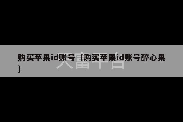 购买苹果id账号（购买苹果id账号醉心果）-第1张图片-天富注册【会员登录平台】天富服装