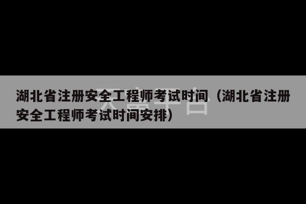 湖北省注册安全工程师考试时间（湖北省注册安全工程师考试时间安排）-第1张图片-天富注册【会员登录平台】天富服装