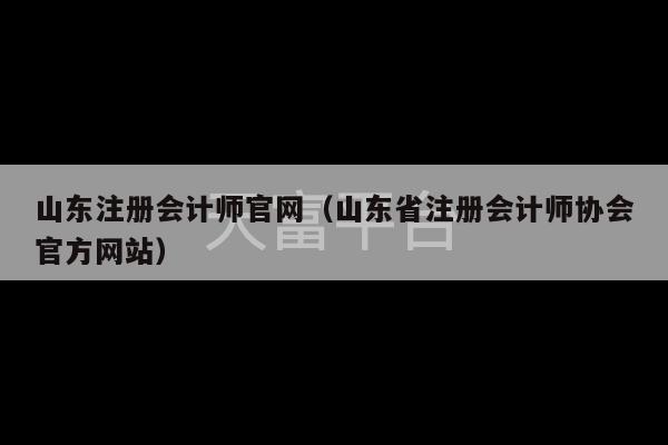 山东注册会计师官网（山东省注册会计师协会官方网站）-第1张图片-天富注册【会员登录平台】天富服装