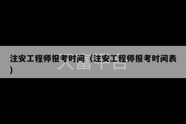 注安工程师报考时间（注安工程师报考时间表）-第1张图片-天富注册【会员登录平台】天富服装