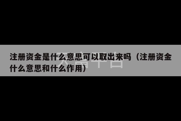 注册资金是什么意思可以取出来吗（注册资金什么意思和什么作用）-第1张图片-天富注册【会员登录平台】天富服装