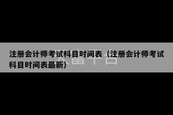 注册会计师考试科目时间表（注册会计师考试科目时间表最新）-第1张图片-天富注册【会员登录平台】天富服装