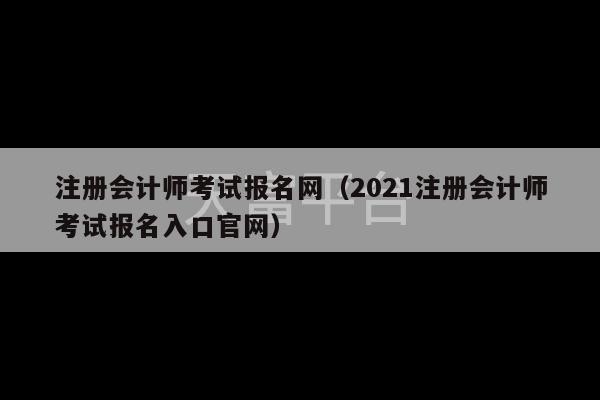 注册会计师考试报名网（2021注册会计师考试报名入口官网）-第1张图片-天富注册【会员登录平台】天富服装