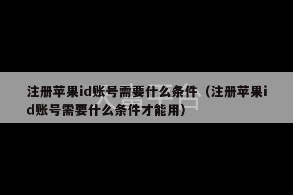 注册苹果id账号需要什么条件（注册苹果id账号需要什么条件才能用）-第1张图片-天富注册【会员登录平台】天富服装